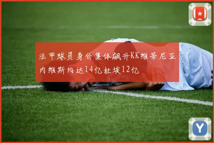 法甲球员身价集体飙升KK维蒂尼亚内维斯均达14亿杜埃12亿