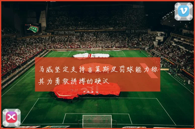 马威坚定支持吉莱斯皮罚球能力称其为勇敢拼搏的硬汉