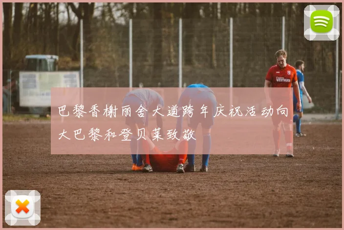 巴黎香榭丽舍大道跨年庆祝活动向大巴黎和登贝莱致敬