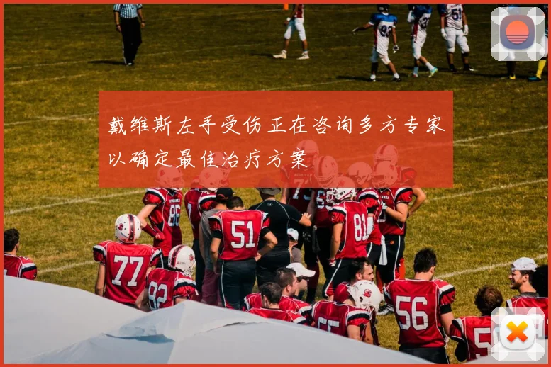 戴维斯左手受伤正在咨询多方专家以确定最佳治疗方案