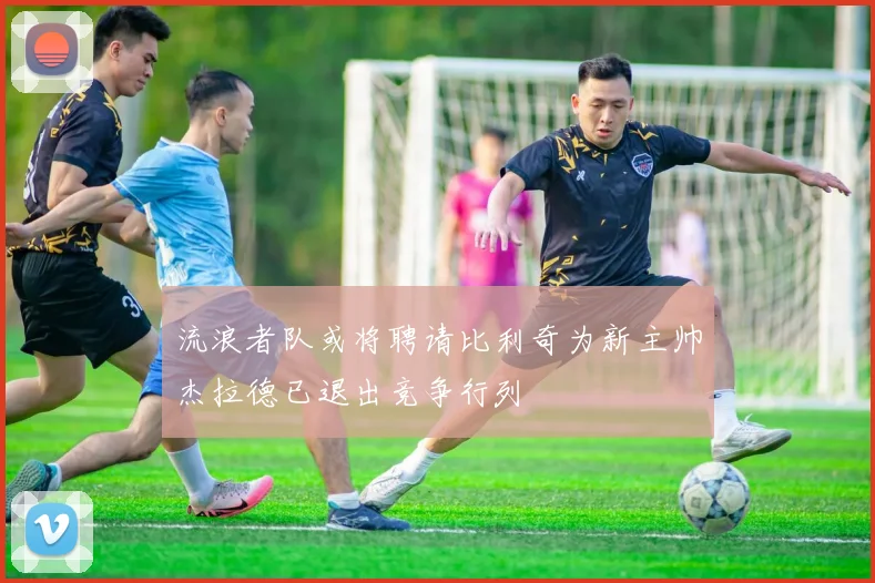 流浪者队或将聘请比利奇为新主帅杰拉德已退出竞争行列