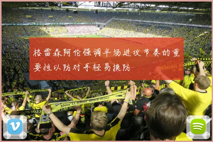 格雷森阿伦强调半场进攻节奏的重要性以防对手轻易换防