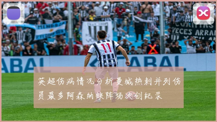 英超伤病情况分析曼城热刺并列伤员最多阿森纳缺阵场次创纪录