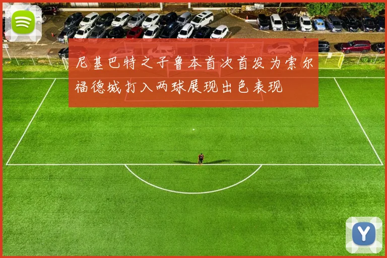 尼基巴特之子鲁本首次首发为索尔福德城打入两球展现出色表现