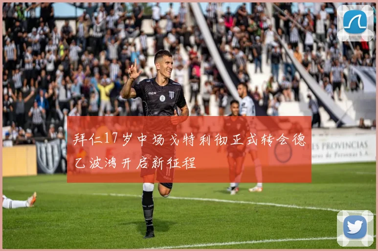 拜仁17岁中场戈特利彻正式转会德乙波鸿开启新征程