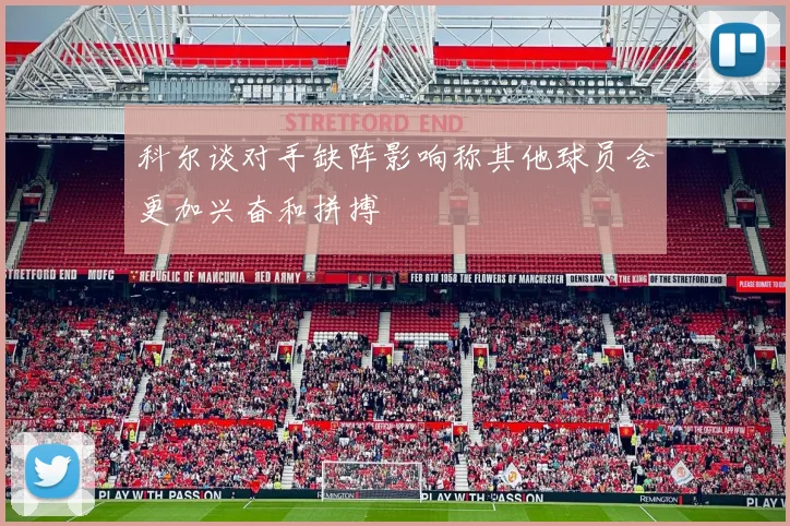 科尔谈对手缺阵影响称其他球员会更加兴奋和拼搏